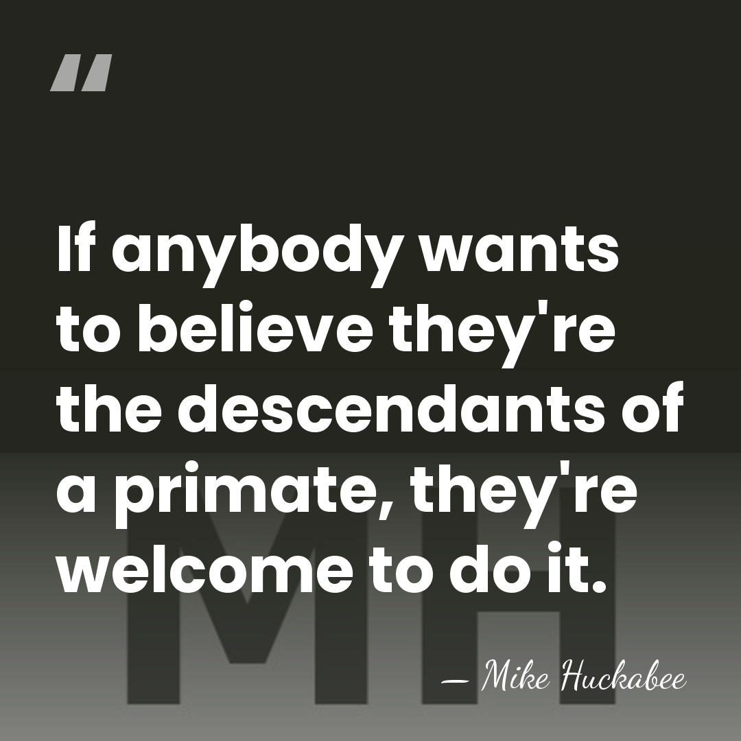 If anybody wants to believe they're the descendants of a primate, they're&hellip; - Mike Huckabee