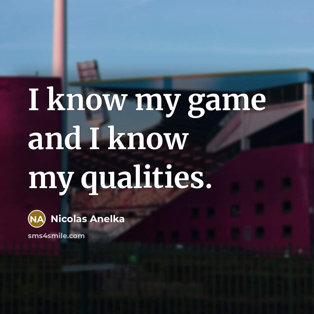 “I know my game and I know my qualities.…” quote by Nicolas Anelka