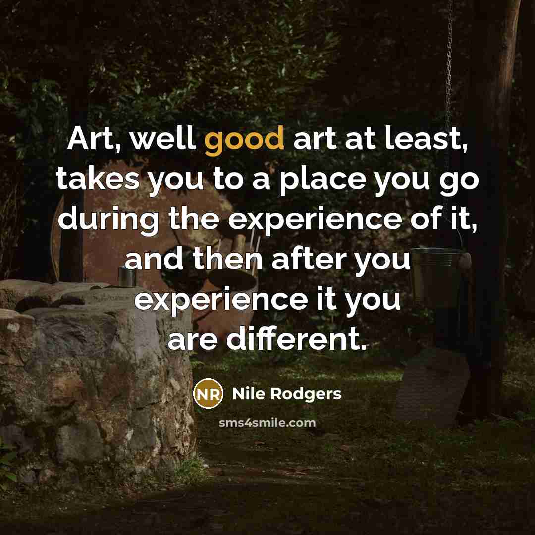“Art, well good art at least, takes you to a…” quote by Nile Rodgers