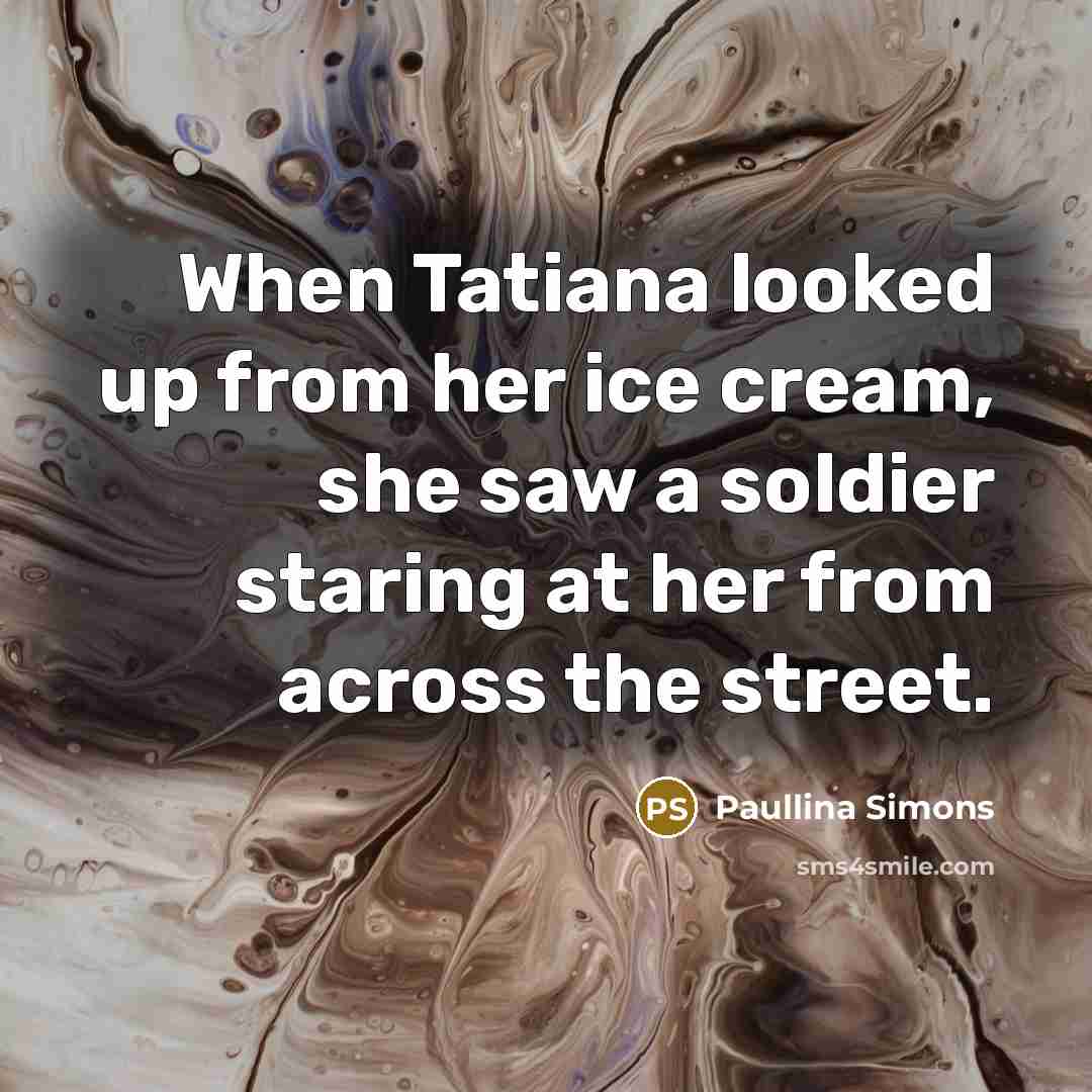 “When Tatiana looked up from her ice cream, she saw…” quote by Paullina Simons