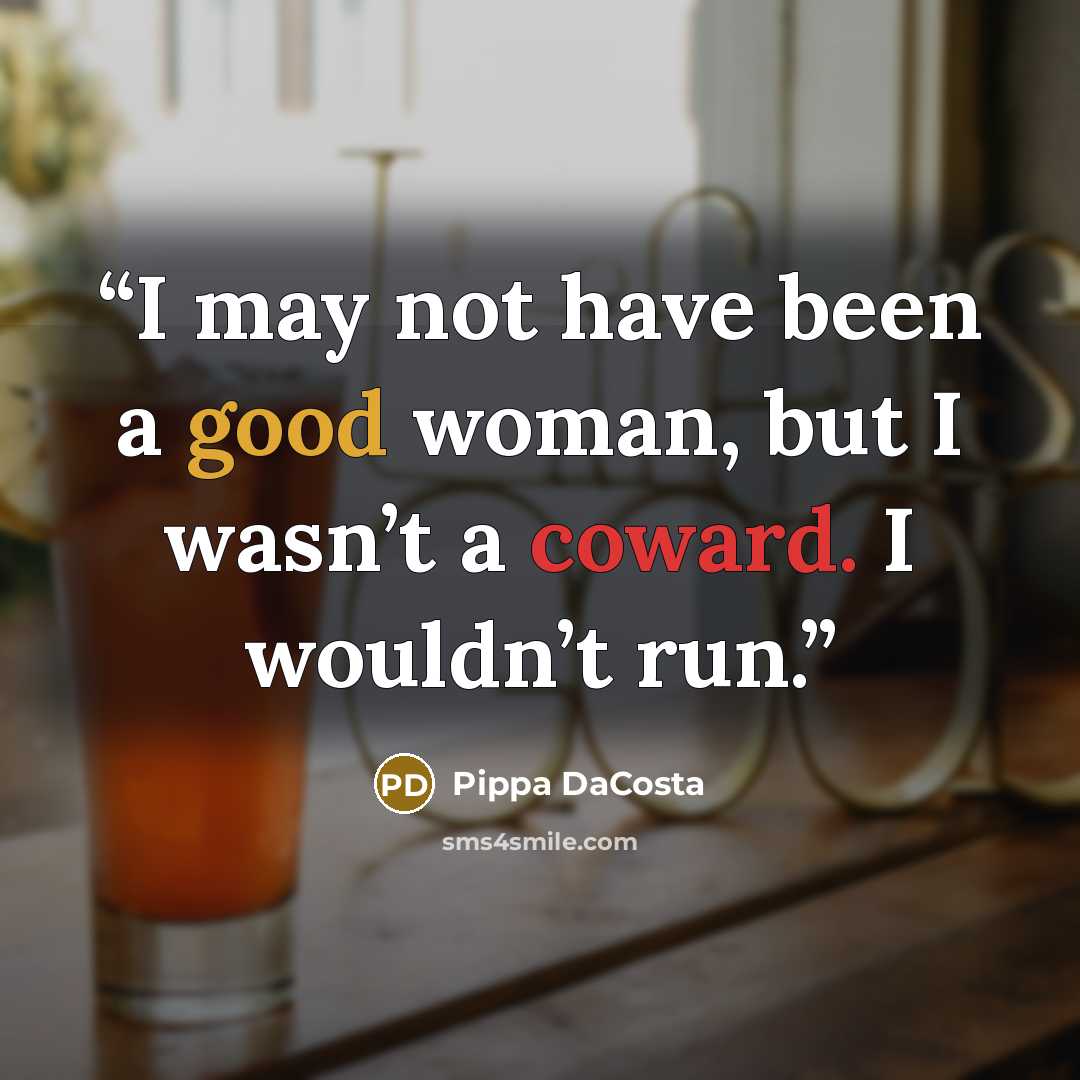 “I may not have been a good woman, but I wasn’t a coward. I wouldn’t run.” quote by Pippa DaCosta