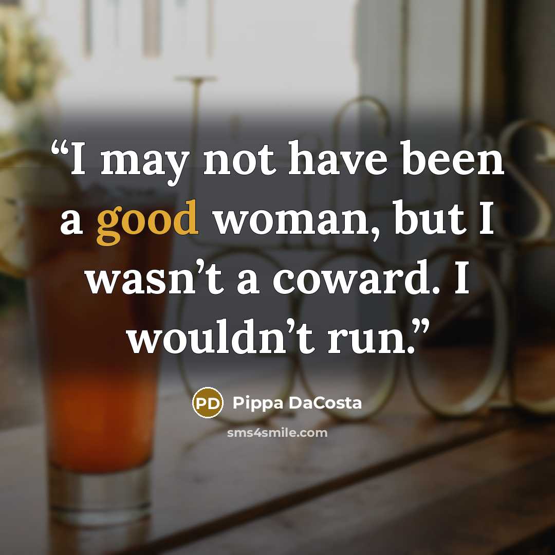 “I may not have been a good woman, but I wasn’t a coward. I wouldn’t run.” quote by Pippa DaCosta