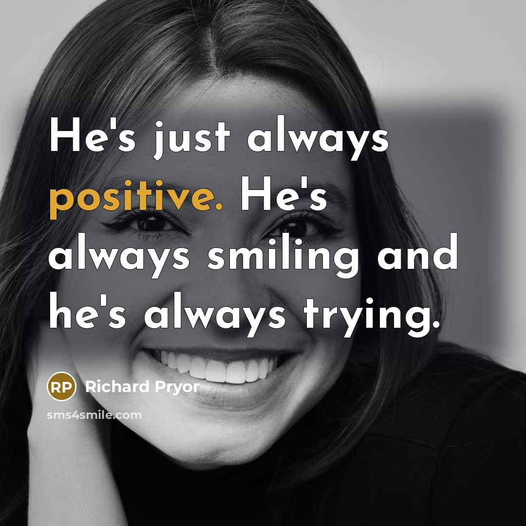 “He's just always positive. He's always smiling and he's always…” quote by Richard Pryor