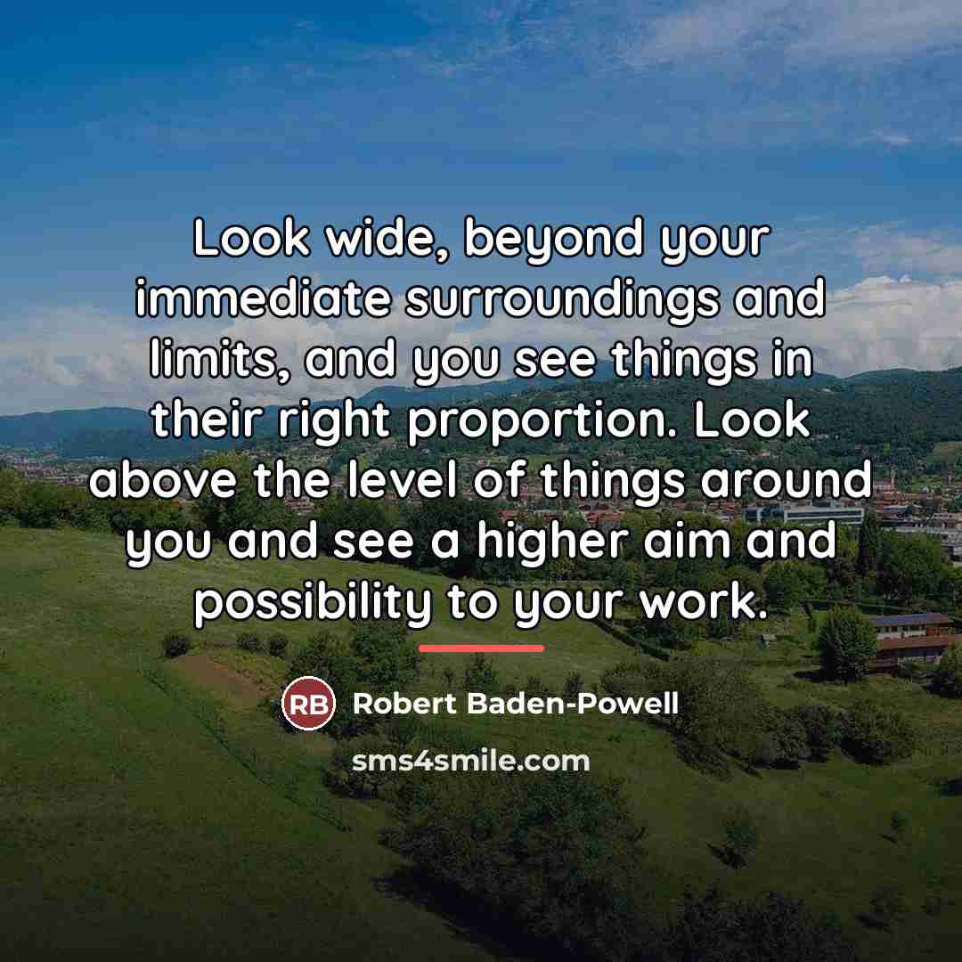 “Look wide, beyond your immediate surroundings and limits, and you…” quote by Robert Baden-Powell