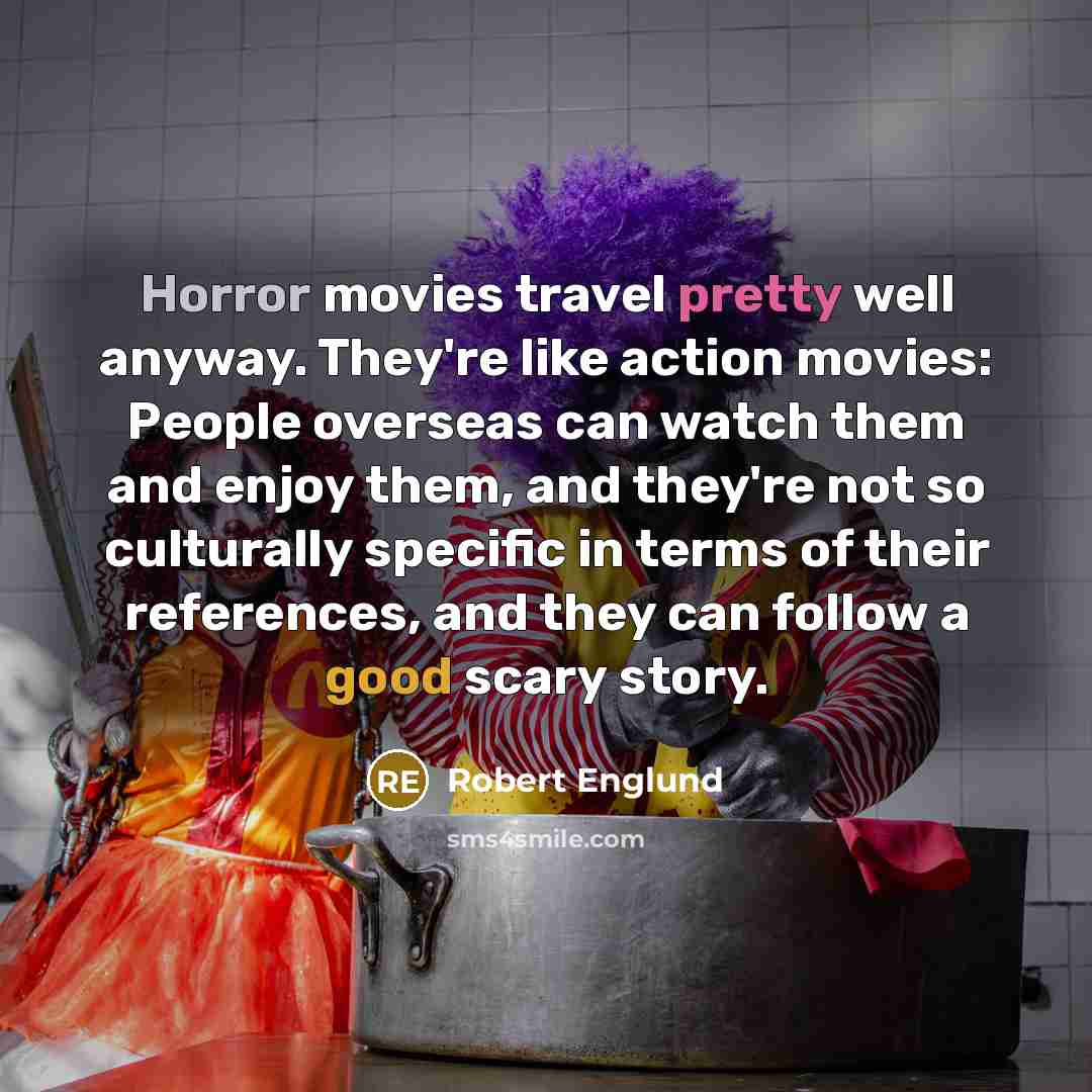 “Horror movies travel pretty well anyway. They're like action movies:…” quote by Robert Englund