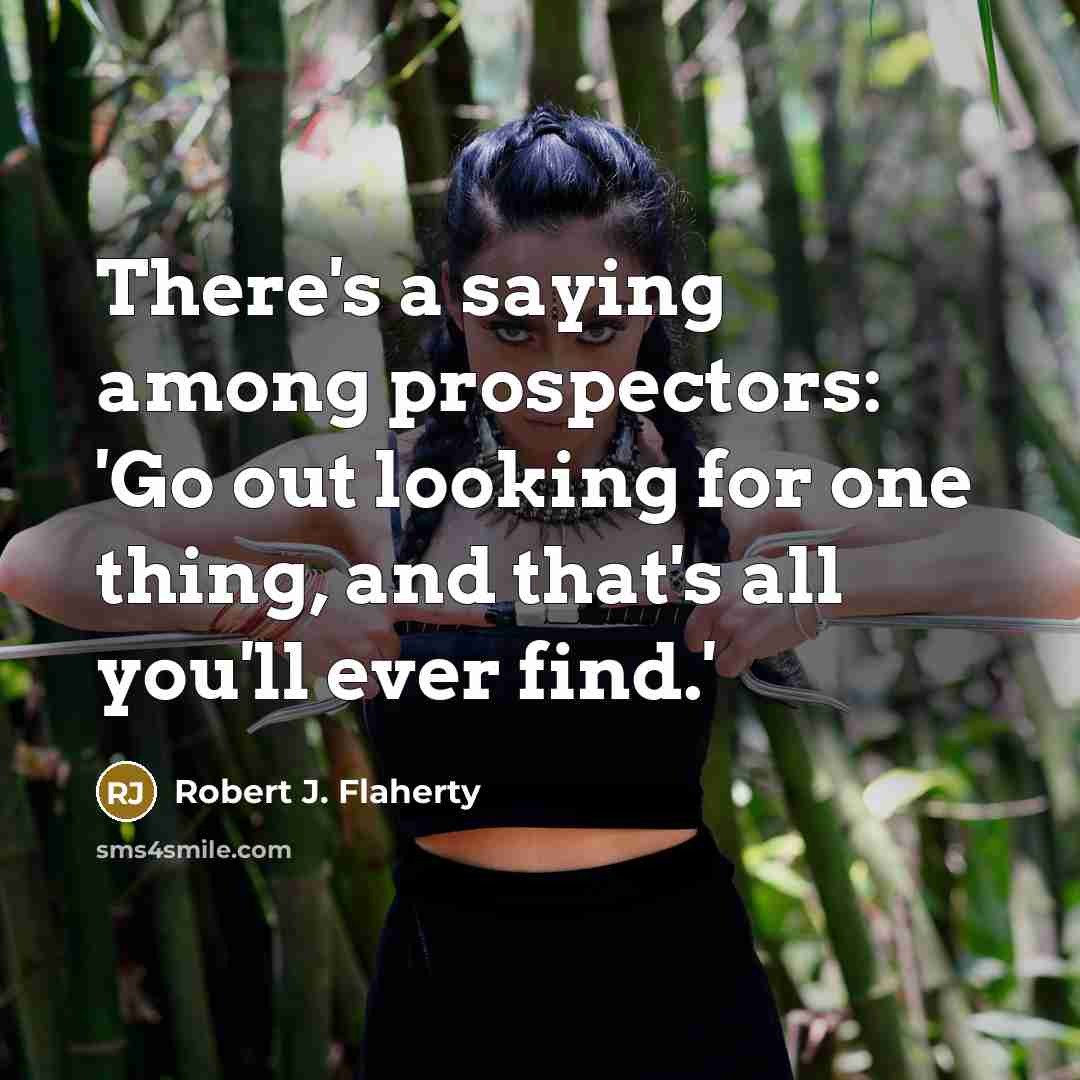 “There's a saying among prospectors: 'Go out looking for one…” quote by Robert J. Flaherty