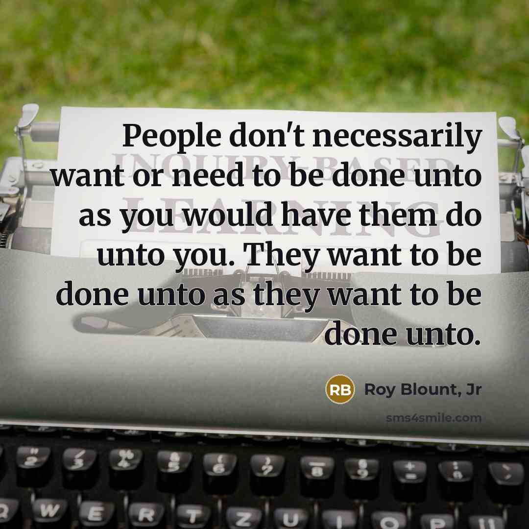 “People don't necessarily want or need to be done unto…” quote by Roy Blount, Jr