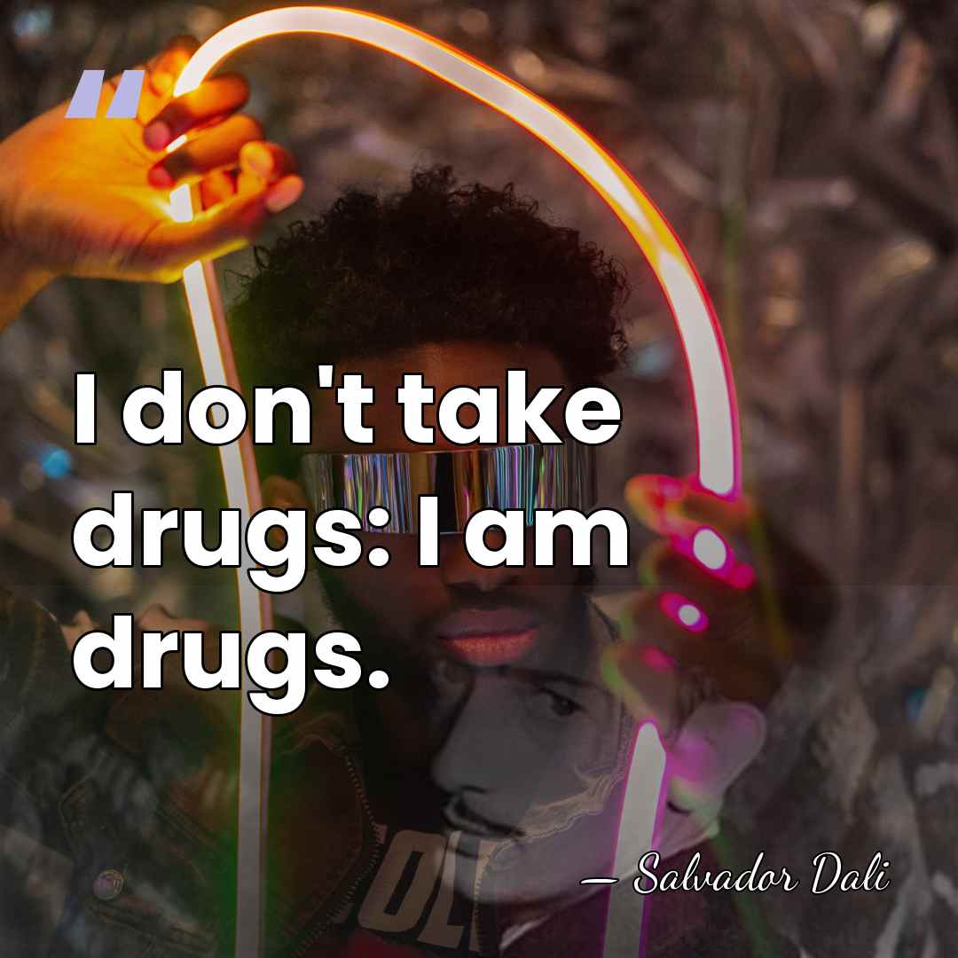 I don't take drugs: I am drugs. - Salvador Dali
