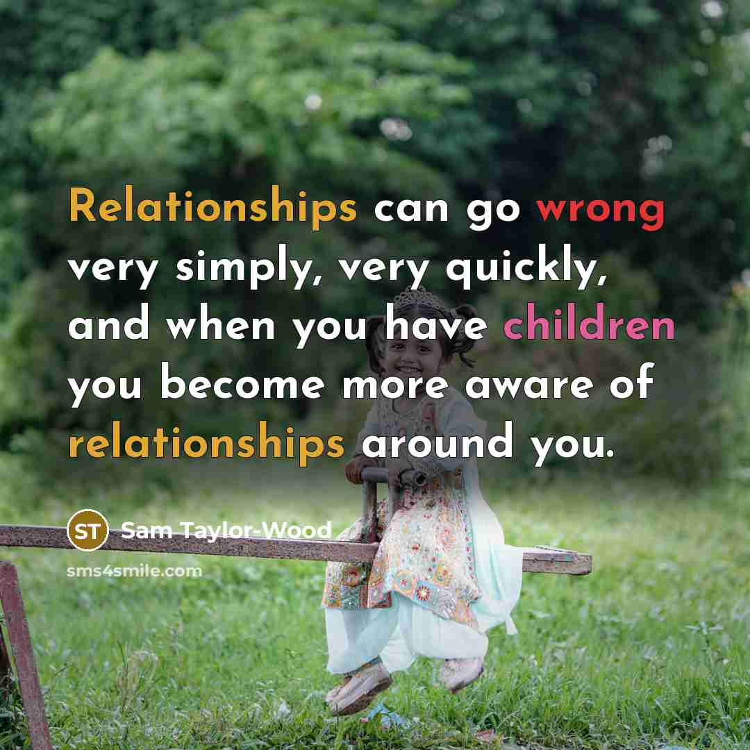 “Relationships can go wrong very simply, very quickly, and when you have children you become more aware of relationships around you.” quote by Sam Taylor-Wood