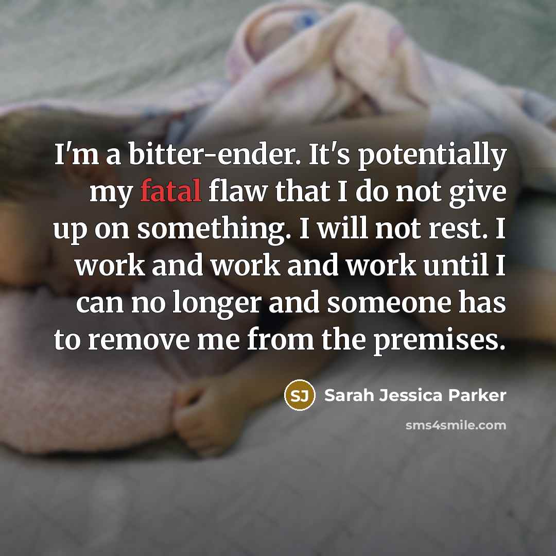 “I'm a bitter-ender. It's potentially my fatal flaw that I…” quote by Sarah Jessica Parker