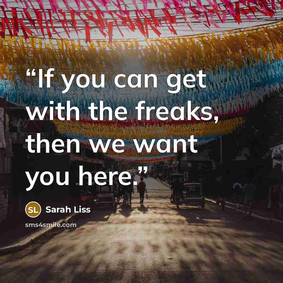 “If you can get with the freaks, then we want you here.” quote by Sarah Liss