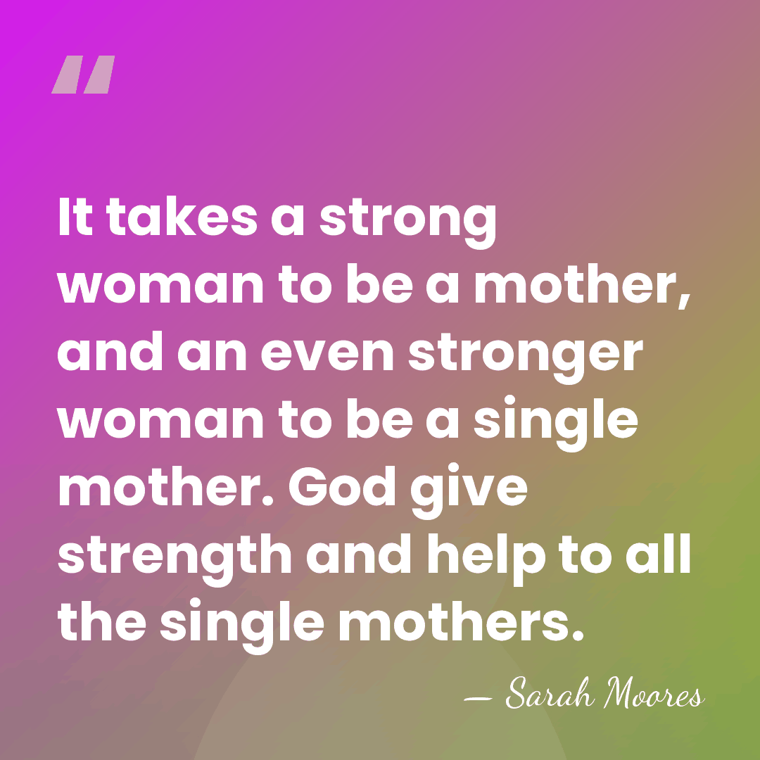 It takes a strong woman to be a mother, and an even&hellip; - Sarah Moores