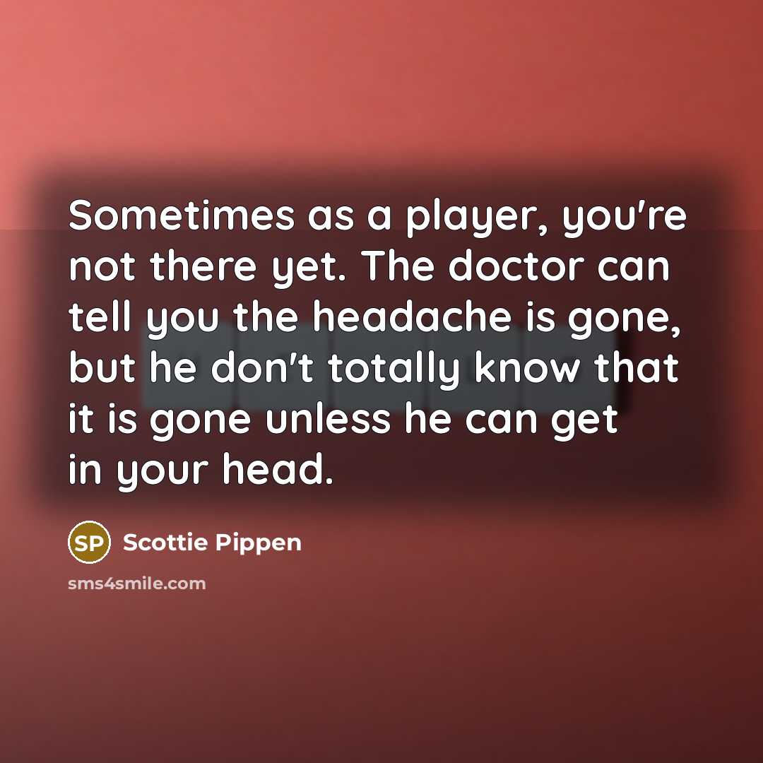 “Sometimes as a player, you're not there yet. The doctor…” quote by Scottie Pippen