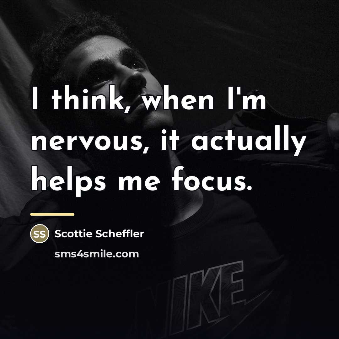 “I think, when I'm nervous, it actually helps me focus.…” quote by Scottie Scheffler