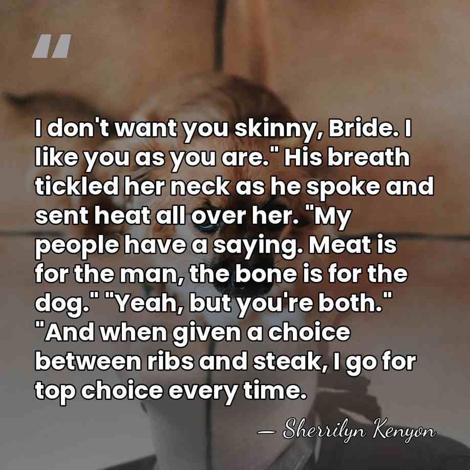 I don't want you skinny, Bride. I like you as you are."&hellip; - Sherrilyn Kenyon