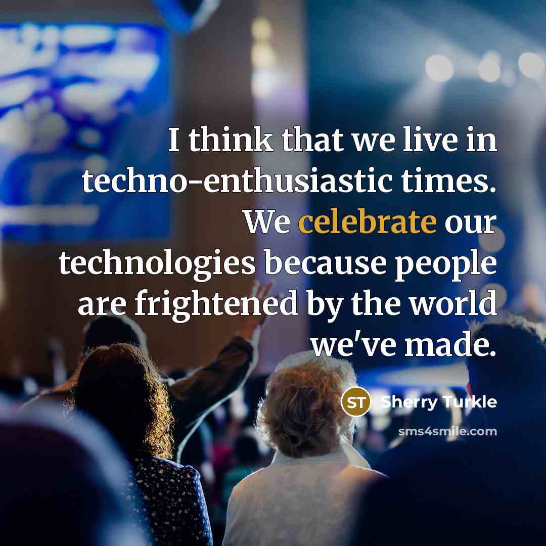 “I think that we live in techno-enthusiastic times. We celebrate…” quote by Sherry Turkle