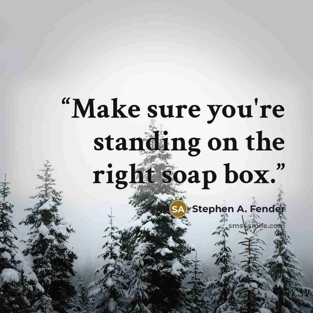 “Make sure you're standing on the right soap box.” quote by Stephen A. Fender