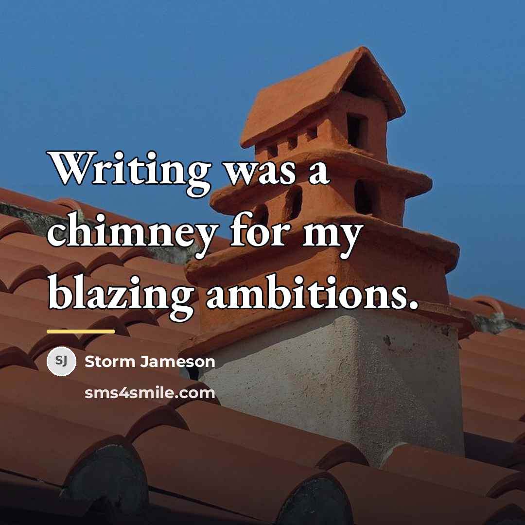 “Writing was a chimney for my blazing ambitions.…” quote by Storm Jameson
