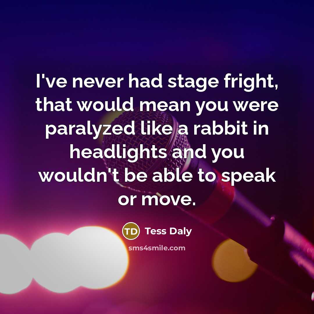 “I've never had stage fright, that would mean you were…” quote by Tess Daly