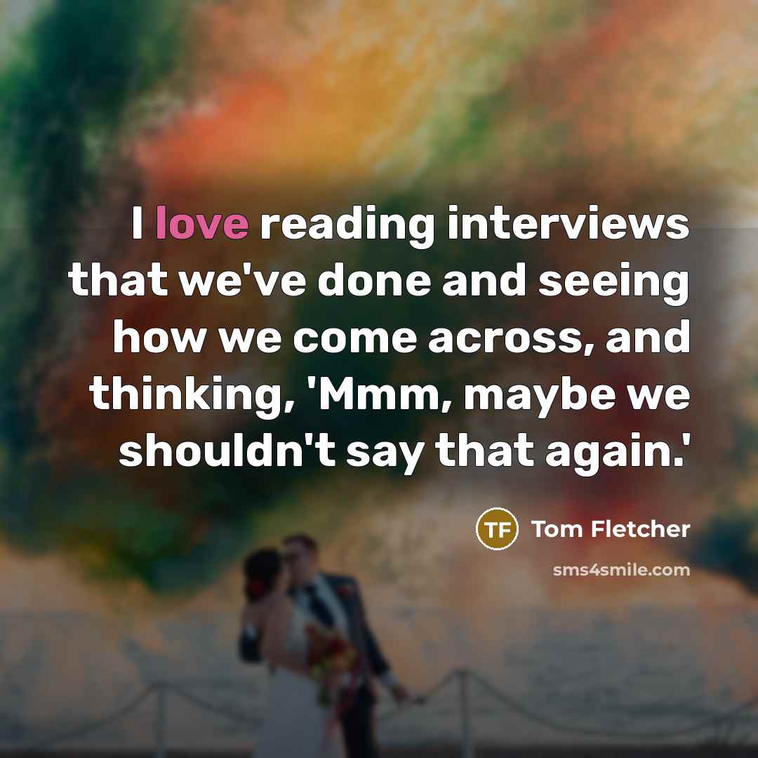 “I love reading interviews that we've done and seeing how…” quote by Tom Fletcher