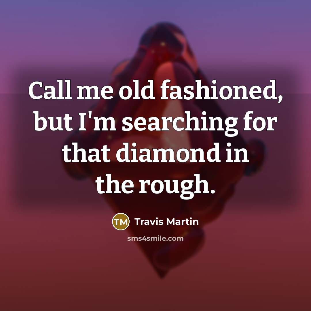 “Call me old fashioned, but I'm searching for that diamond in the rough.” quote by Travis Martin
