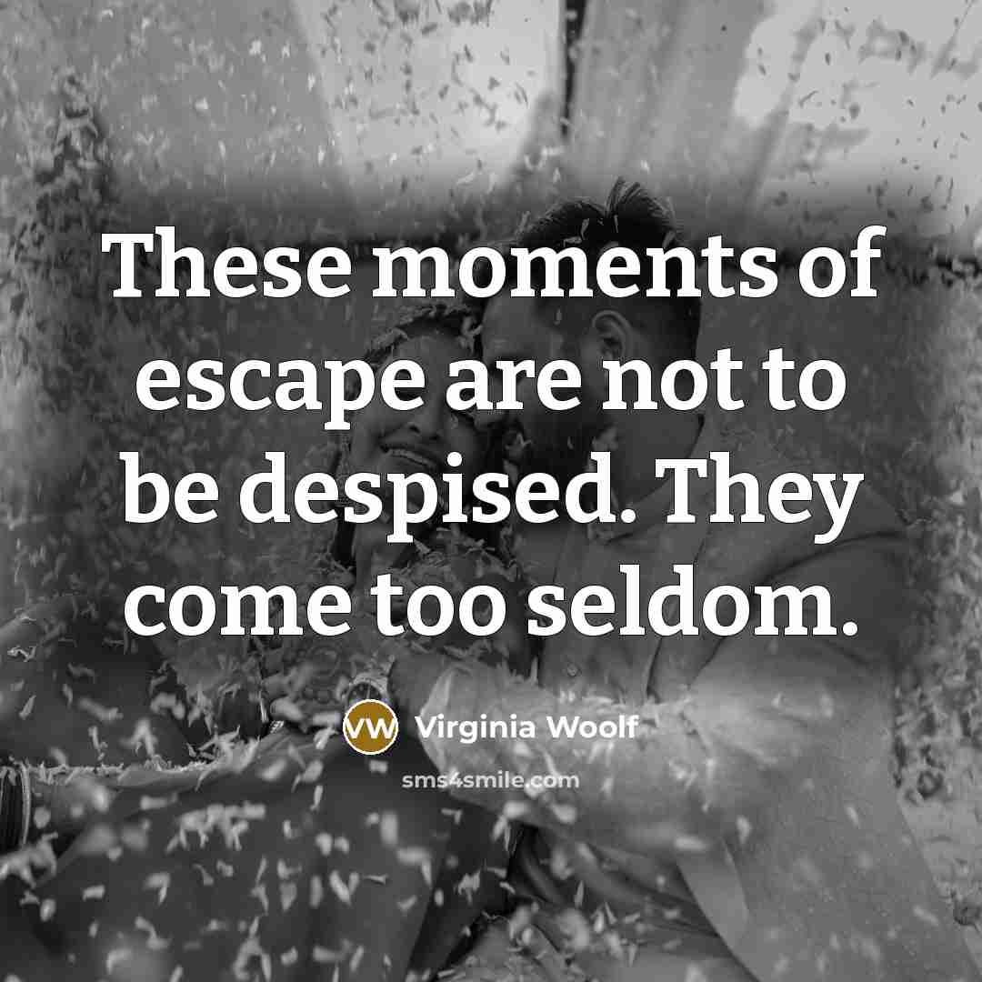 “These moments of escape are not to be despised. They…” quote by Virginia Woolf