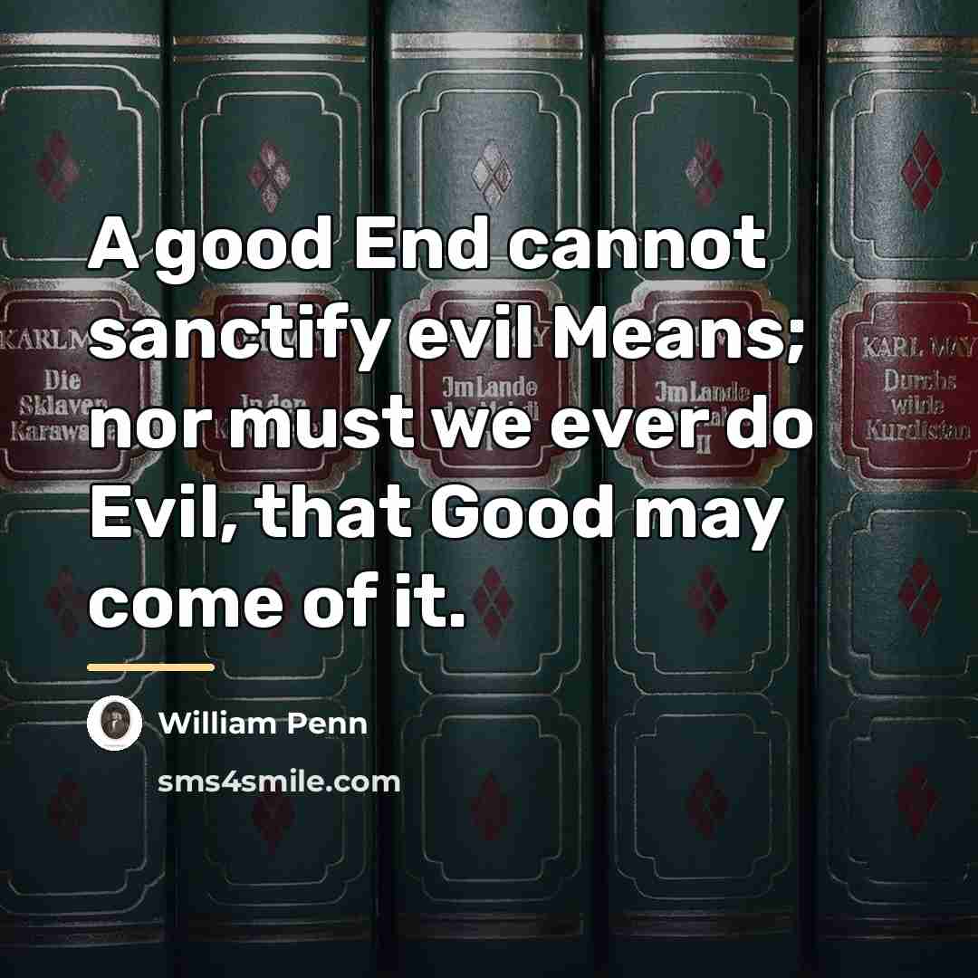 “A good End cannot sanctify evil Means; nor must we…” quote by William Penn