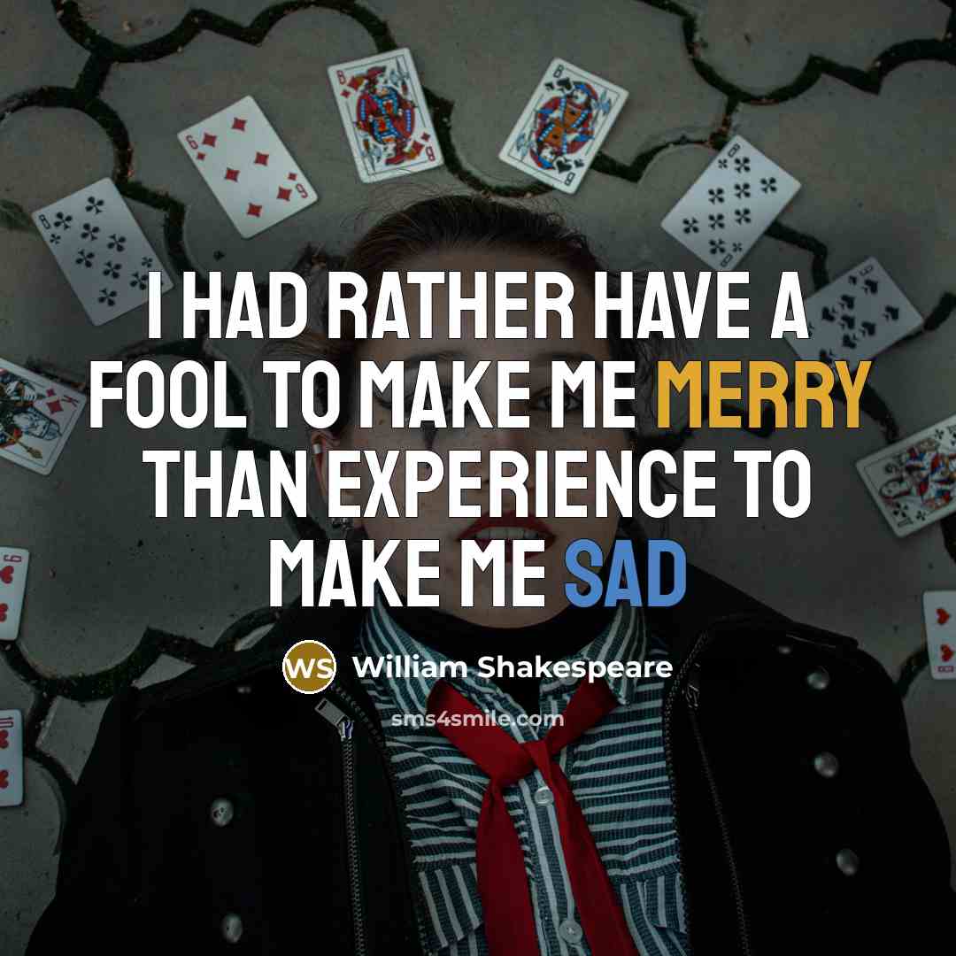 “I had rather have a fool to make me merry than experience to make me sad” quote by William Shakespeare