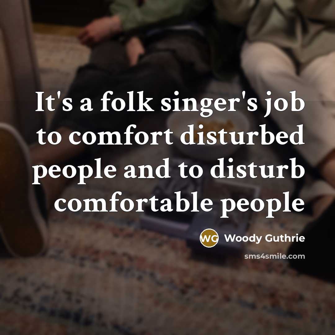 “It's a folk singer's job to comfort disturbed people and…” quote by Woody Guthrie