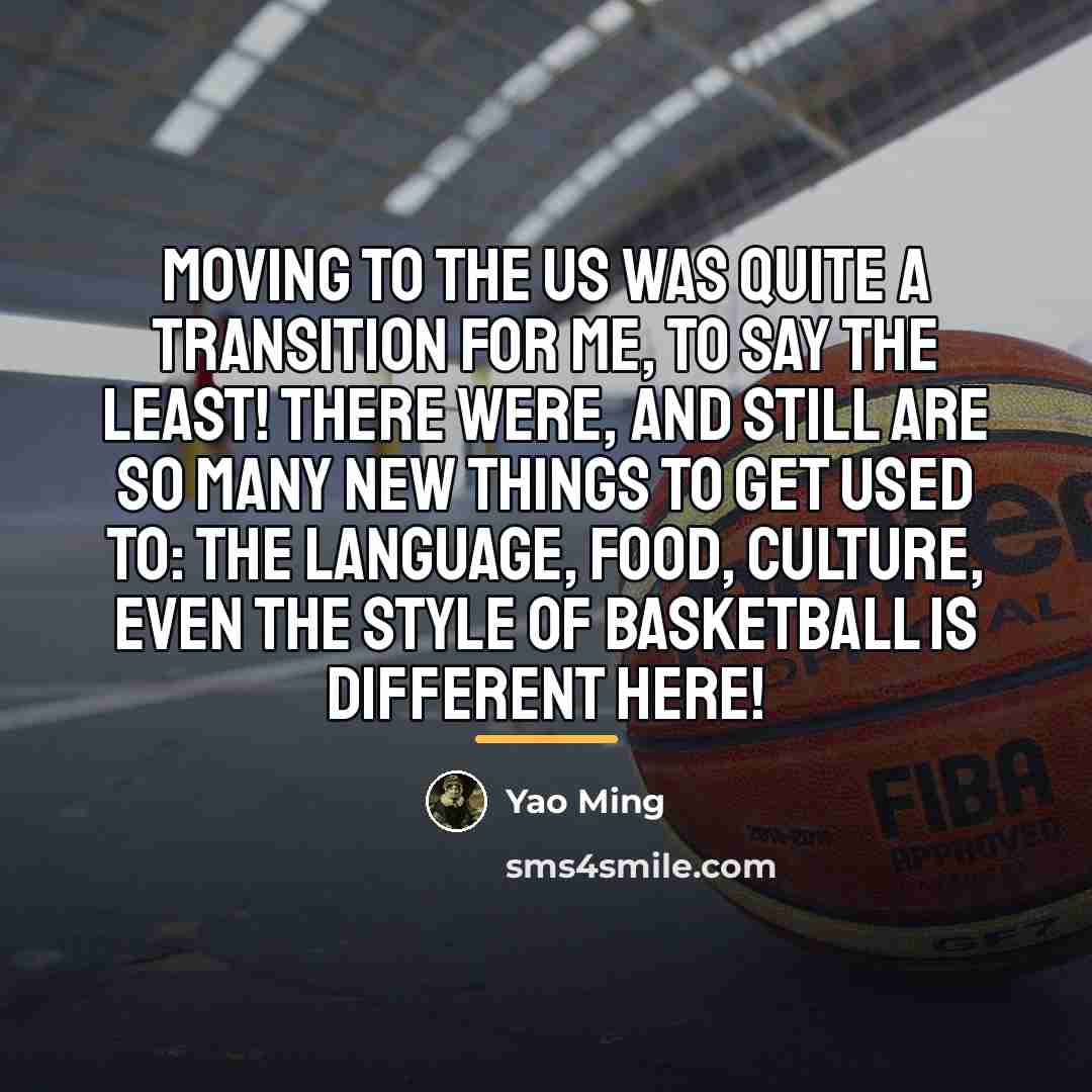 “Moving to the US was quite a transition for me,…” quote by Yao Ming