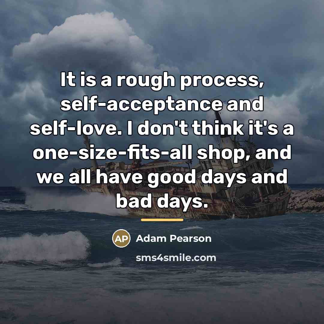 “It is a rough process, self-acceptance and self-love. I don't…” quote by Adam Pearson