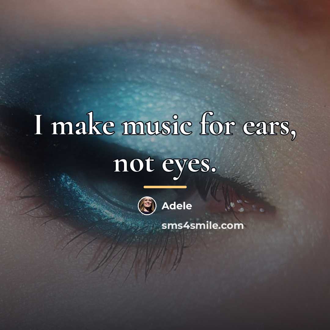 “I make music for ears, not eyes.…” quote by Adele