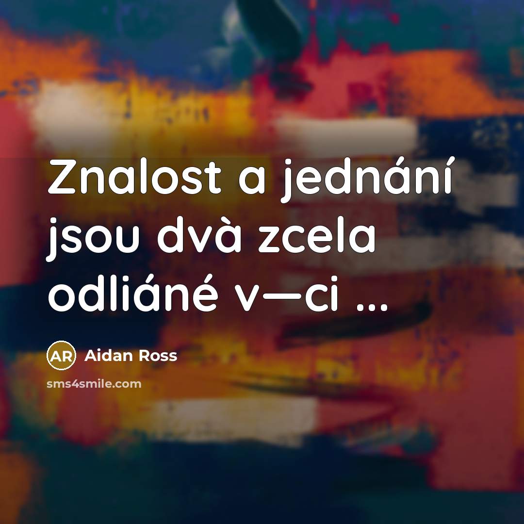 “Znalost a jednání jsou dvà zcela odliáné v—ci ...…” quote by Aidan Ross