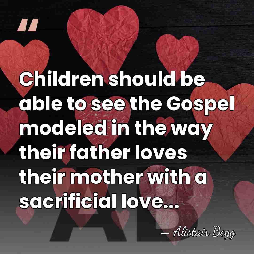 Children should be able to see the Gospel modeled in the way&hellip; - Alistair Begg