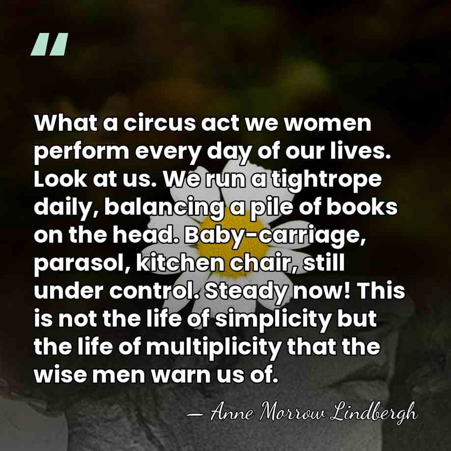 What a circus act we women perform every day of our lives.&hellip; - Anne Morrow Lindbergh