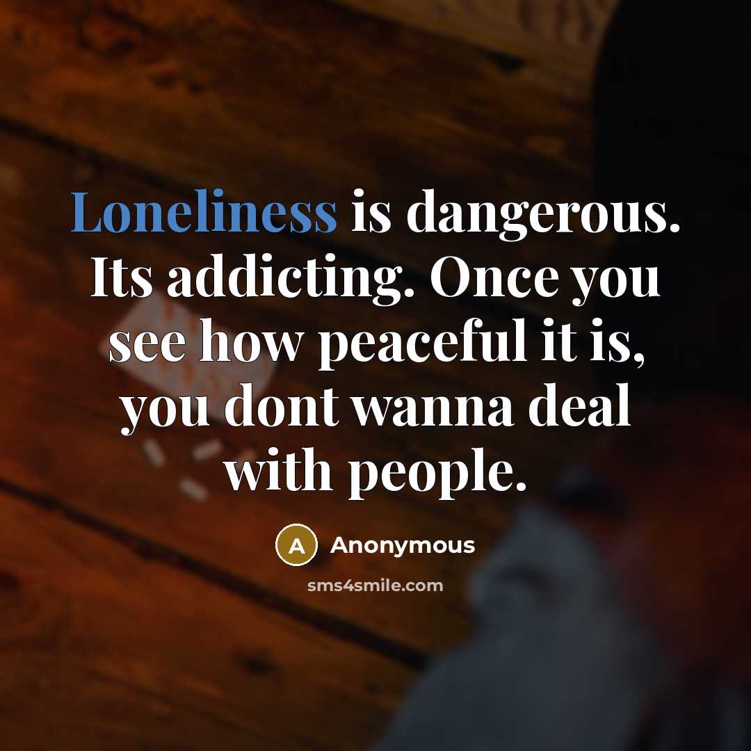 “Loneliness is dangerous. Its addicting. Once you see how peaceful…” quote by Anonymous