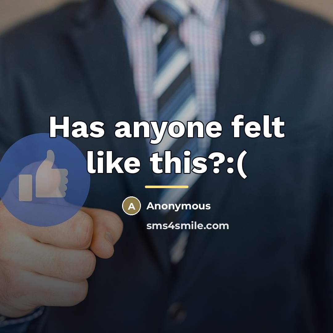 “Has anyone felt like this?:(…” quote by Anonymous