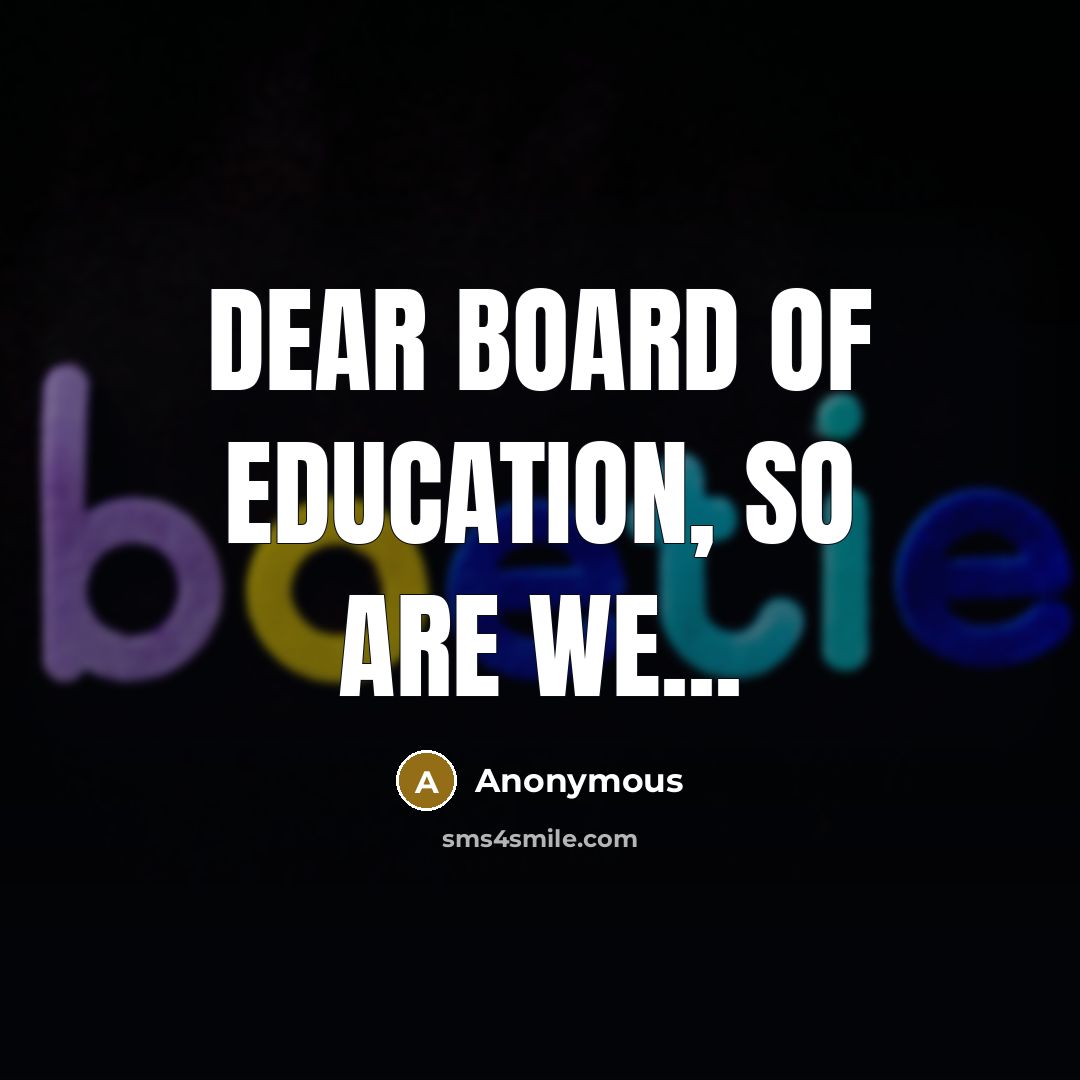 “Dear Board of Education, so are we...…” quote by Anonymous