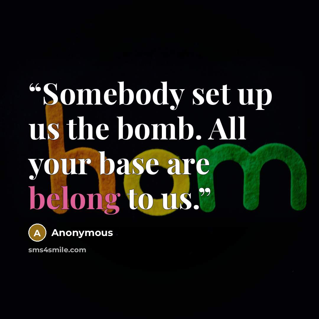 “Somebody set up us the bomb. All your base are belong to us.” quote by Anonymous