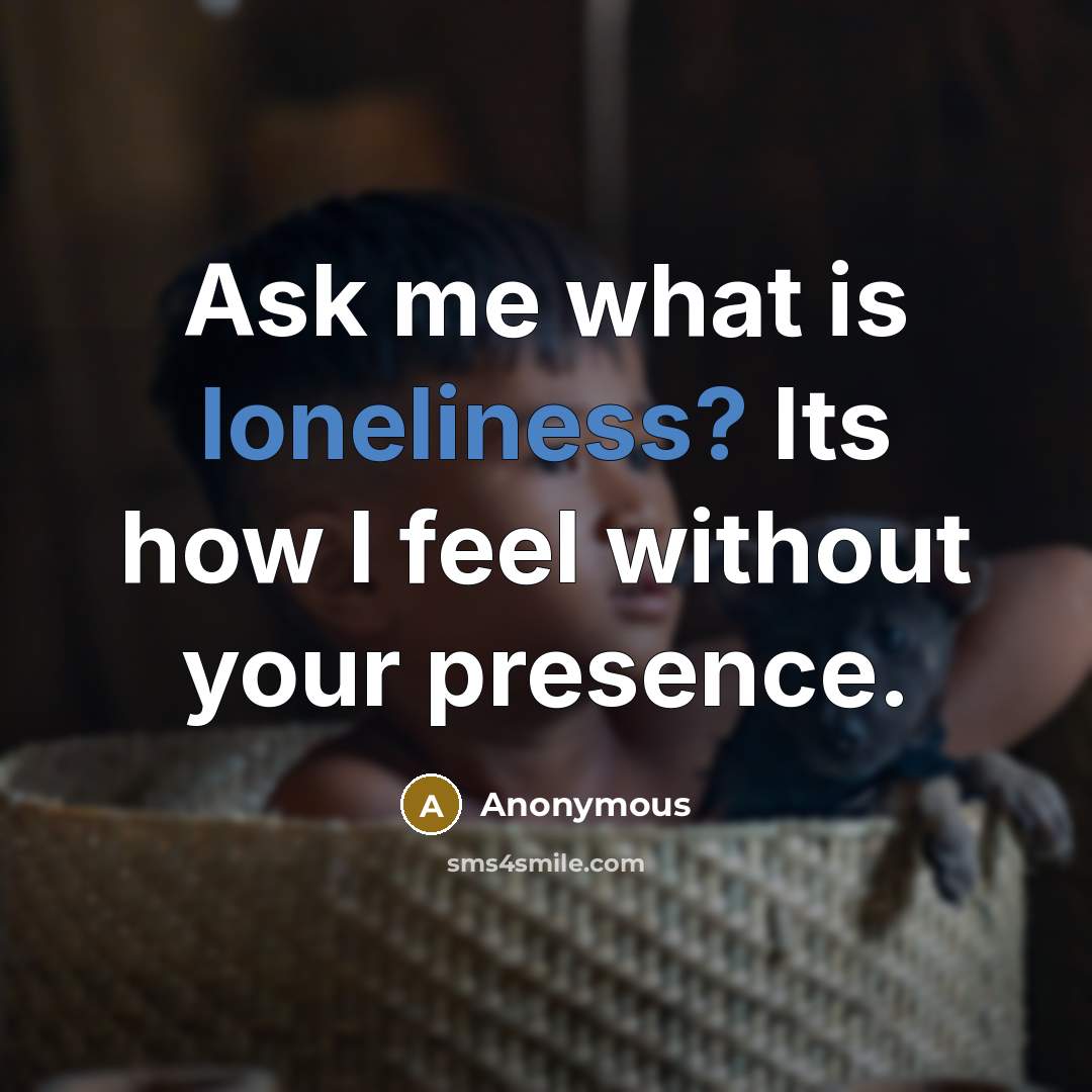 “Ask me what is loneliness? Its how I feel without…” quote by Anonymous