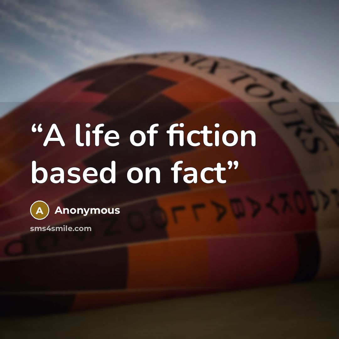 “A life of fiction based on fact” quote by Anonymous