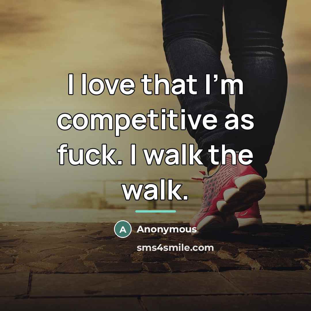 “I love that I'm competitive as fuck. I walk the…” quote by Anonymous