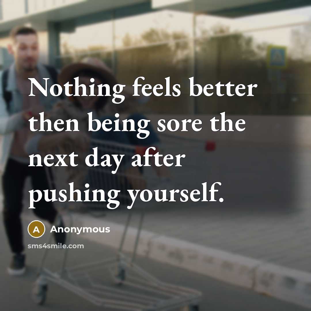 “Nothing feels better then being sore the next day after…” quote by Anonymous