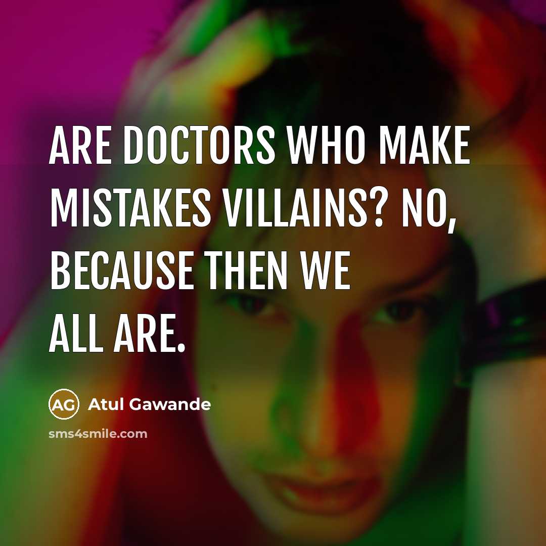 “Are doctors who make mistakes villains? No, because then we…” quote by Atul Gawande