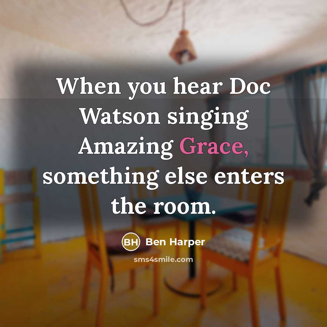 “When you hear Doc Watson singing Amazing Grace, something else…” quote by Ben Harper