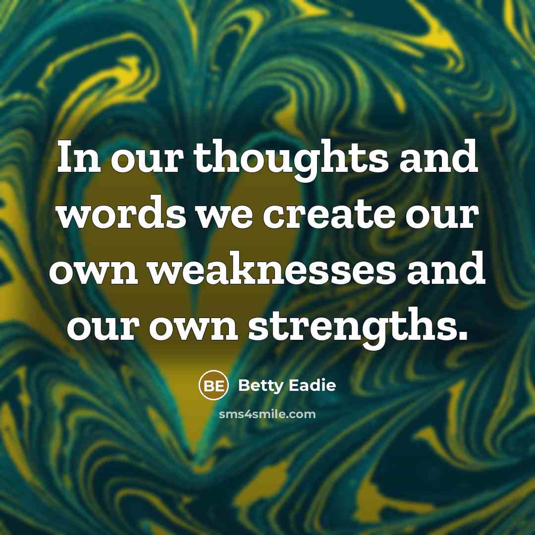 “In our thoughts and words we create our own weaknesses…” quote by Betty Eadie