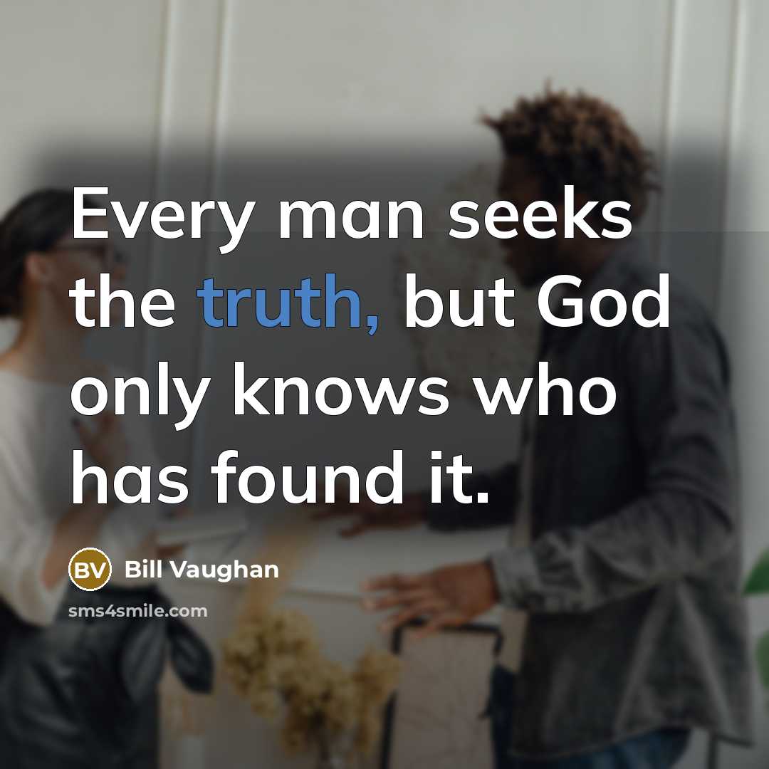 “Every man seeks the truth, but God only knows who…” quote by Bill Vaughan