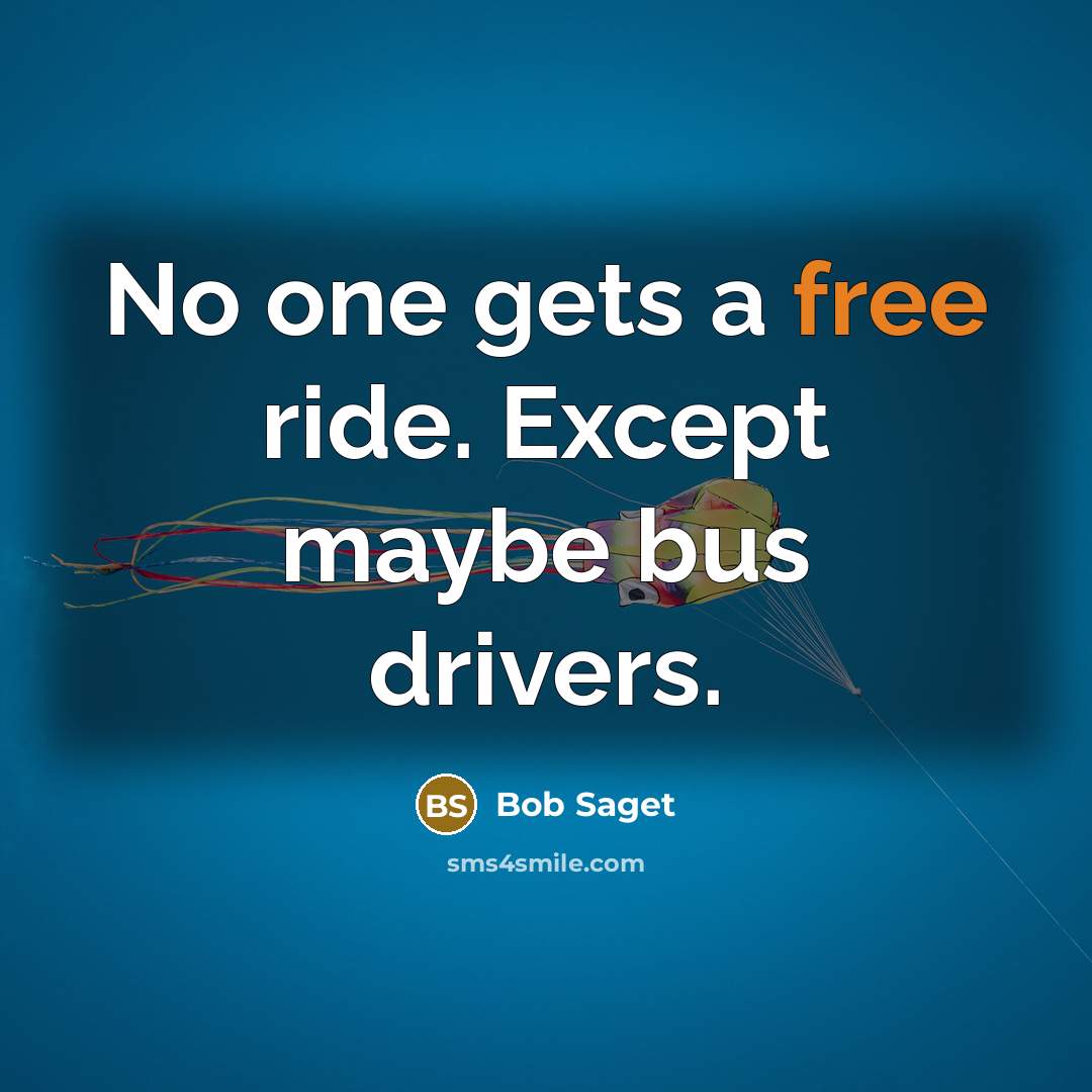 “No one gets a free ride. Except maybe bus drivers.…” quote by Bob Saget