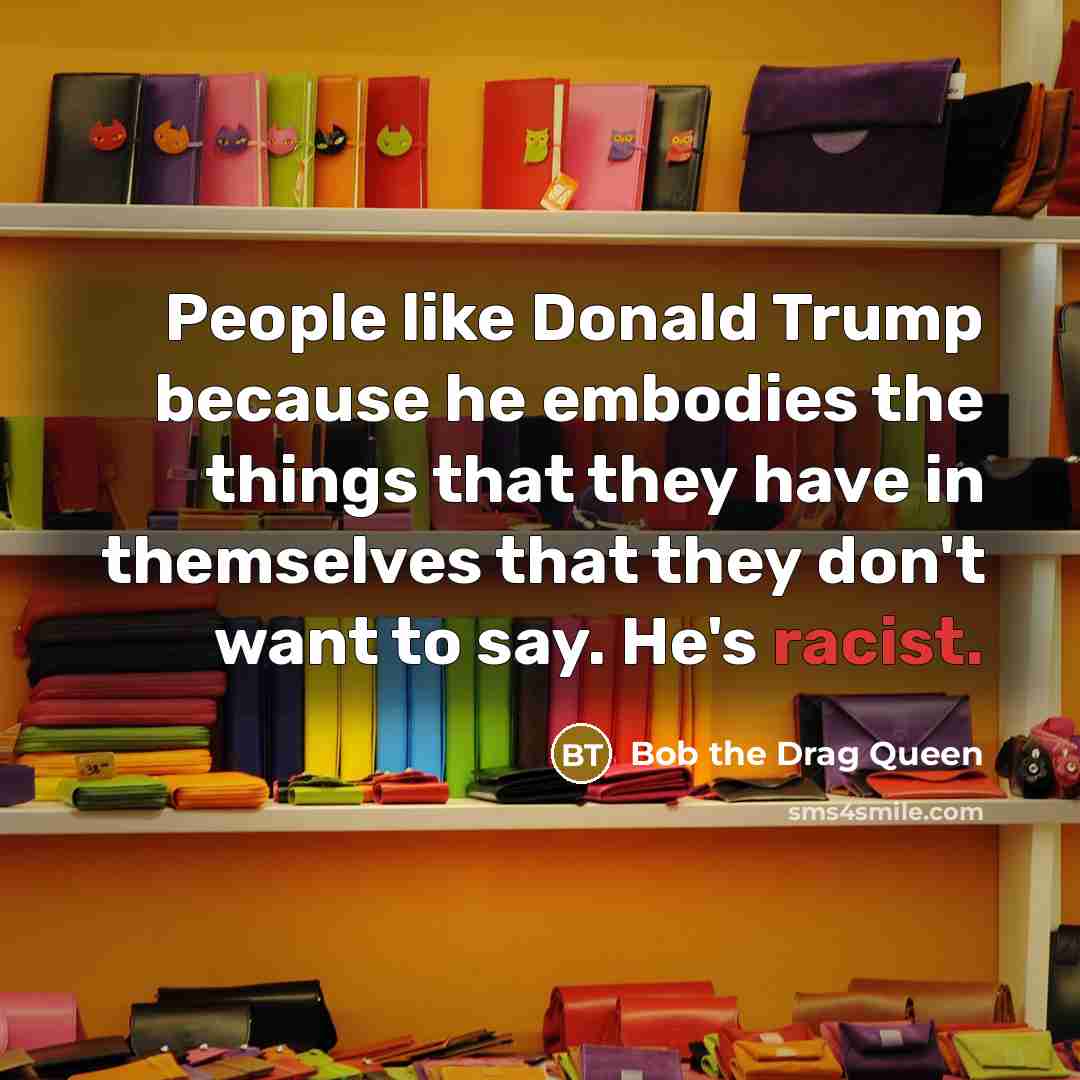 “People like Donald Trump because he embodies the things that…” quote by Bob the Drag Queen