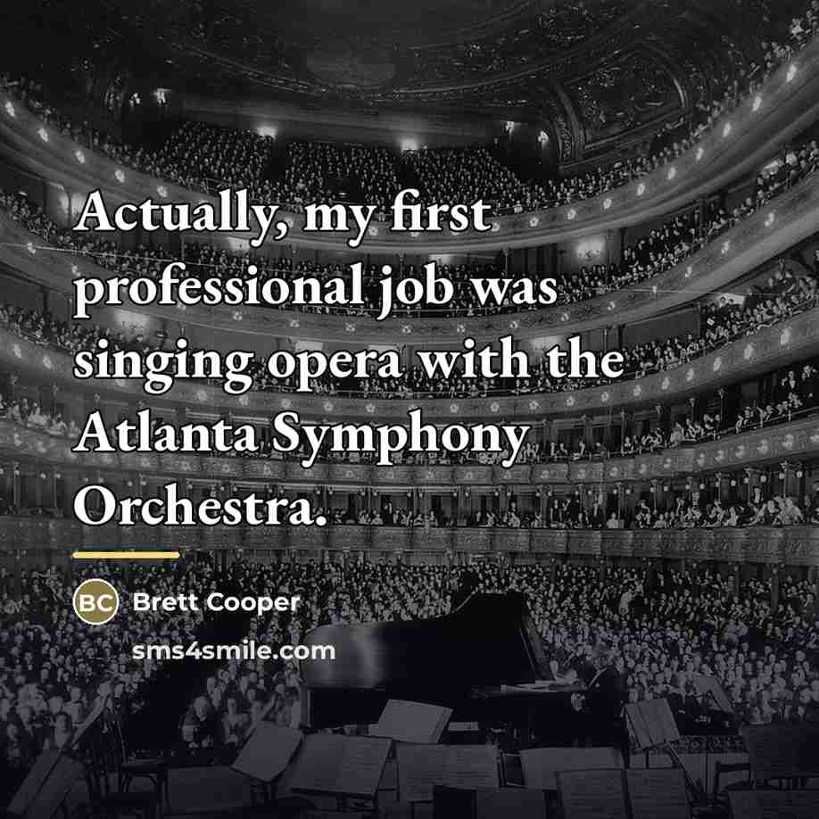 “Actually, my first professional job was singing opera with the…” quote by Brett Cooper